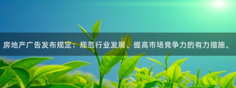 摩登4天7O667：房地产广告发布规定：规范行业发展、提高市
