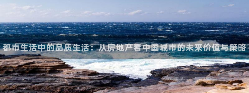 摩登7登录平台注册：都市生活中的品质生活：从房地产看中国城市