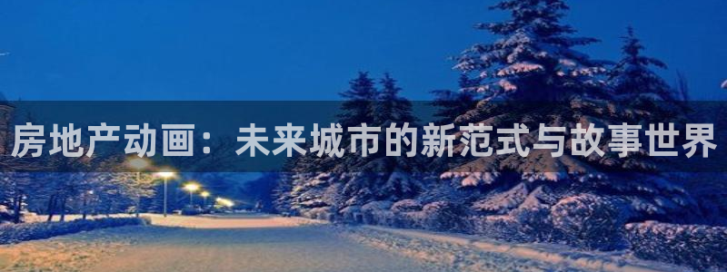 摩登3郑7O667：房地产动画：未来城市的新范式与故事世界