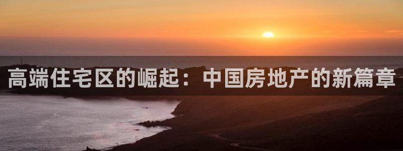 摩登7怎么登录不了了：高端住宅区的崛起：中国房地产的新篇章