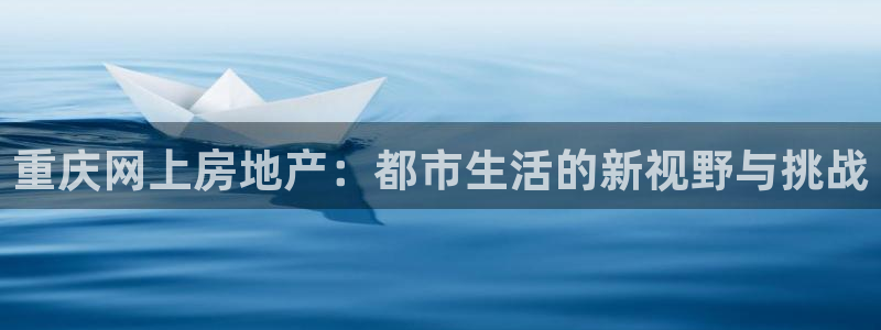 摩登7主管qq：重庆网上房地产：都市生活的新视野与挑战