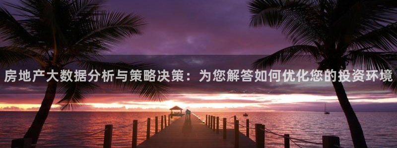 摩登5左7O667：房地产大数据分析与策略决策：为您解答如何