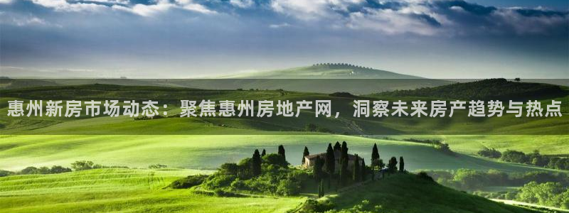 摩登7娱乐：惠州新房市场动态：聚焦惠州房地产网，洞察未来房产