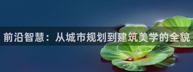摩登7登录找qv3822233：前沿智慧：从城市规划到建筑美