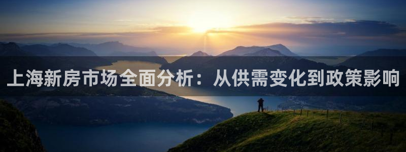 摩登7平台咱7O777：上海新房市场全面分析：从供需变化到政