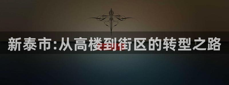 摩登7会员登录入口：新泰市:从高楼到街区的转型之路