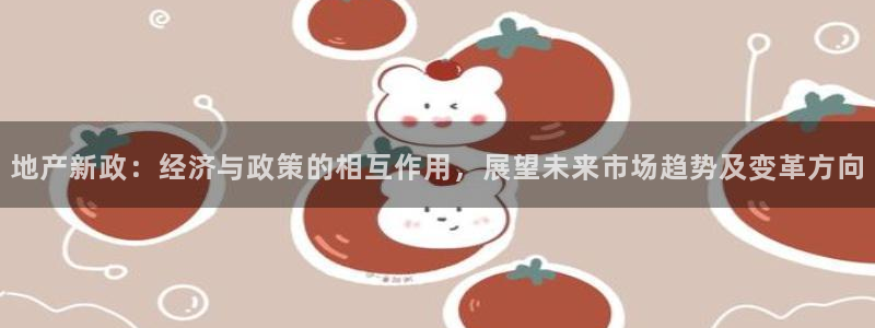 摩登7左7O667：地产新政：经济与政策的相互作用，展望未来