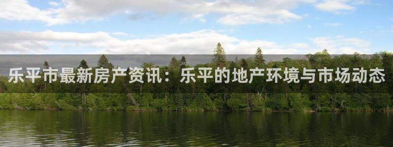 lgg7摩登：乐平市最新房产资讯：乐平的地产环境与市场动态