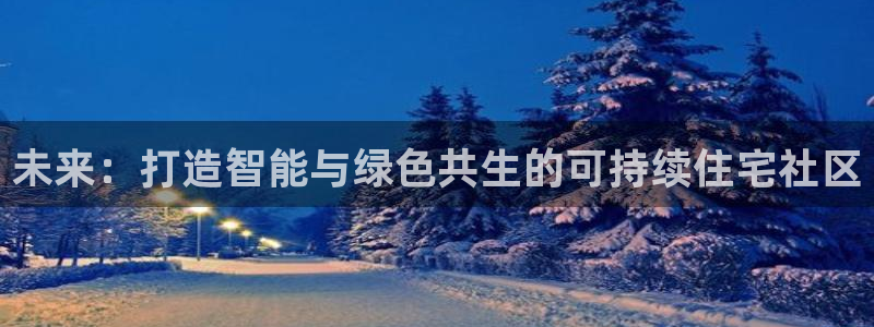 摩登7怎么联系客服：未来：打造智能与绿色共生的可持续住宅社区