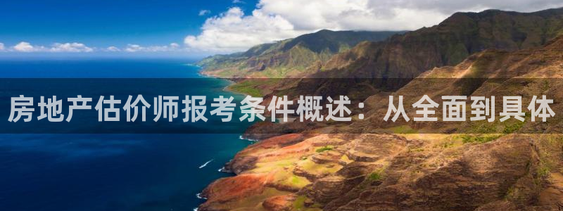 摩登7月7O667：房地产估价师报考条件概述：从全面到具体