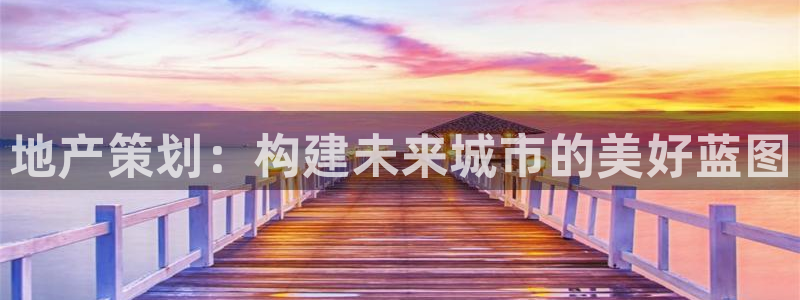 摩登7app下载：地产策划：构建未来城市的美好蓝图