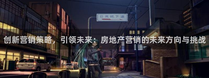 摩登7平台主管：创新营销策略，引领未来：房地产营销的未来方向