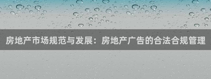 摩登6吕7O667：房地产市场规范与发展：房地产广告的合法合